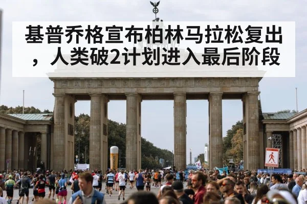 基普乔格宣布柏林马拉松复出,人类破2计划进入最后阶段