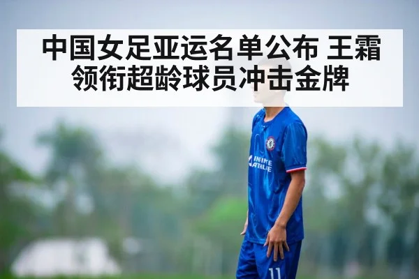 中国女足亚运名单公布 王霜领衔超龄球员冲击金牌